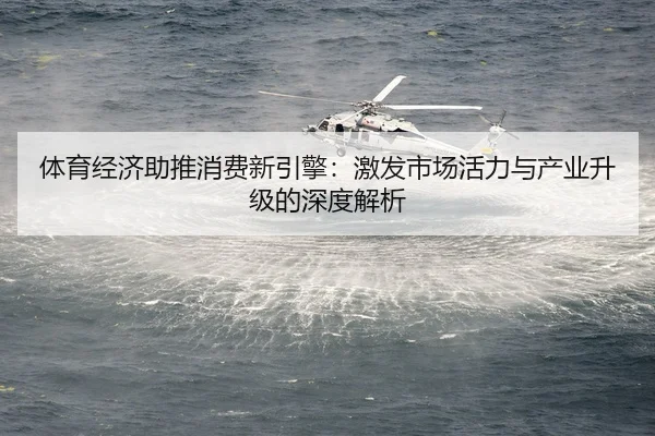 体育经济助推消费新引擎：激发市场活力与产业升级的深度解析